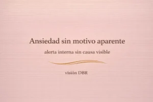 Ansiedad sin motivo aparente, sensación de alerta interna sin causa visible desde la visión DBR